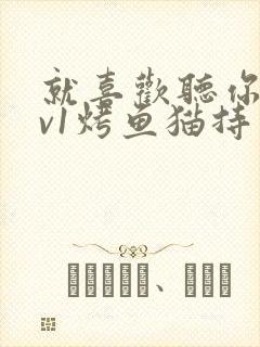 就喜欢听你叫1v1烤鱼猫持竿钓鱼