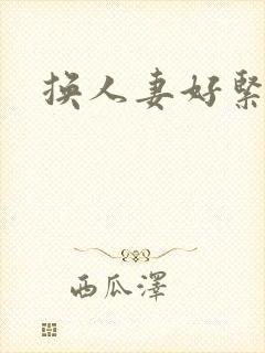 换人妻好紧老朱