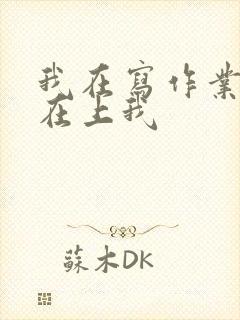 我在写作业叔叔在上我