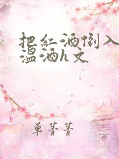 把红酒倒入b里温酒h文