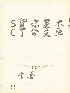 S货你是不是欠C了公交车