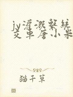 jy灌溉系统公交车唐小米