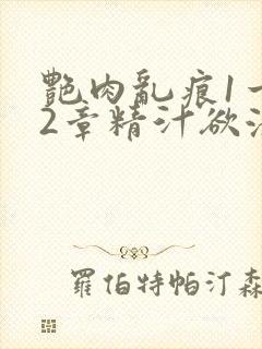 艳肉乱痕1一12章精汁欲液