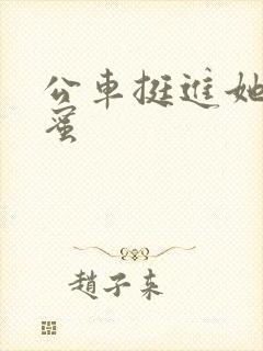 公车挺进她的花蜜