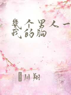 几个男人一起吃我的胸