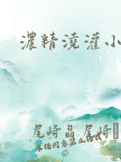 浓精浇灌小白花