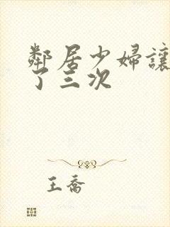 邻居少妇让我爽了三次