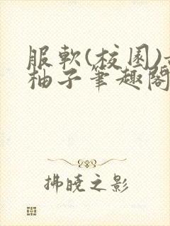 服软(校园)甜柚子笔趣阁