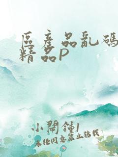 区产品乱码芒果精品P