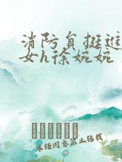 消防员挺进乖乖女h徐婉婉