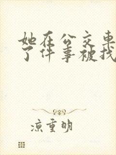 她在公交车上做了件事被找上门