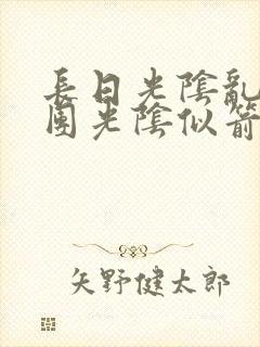 长日光阴乱作一团光阴似箭时渺