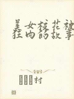 美女校花被老汗狂肉的故事