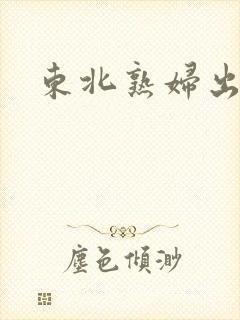 东北熟妇出租屋