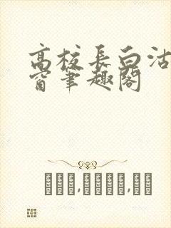 高校长白沽无弹窗笔趣阁