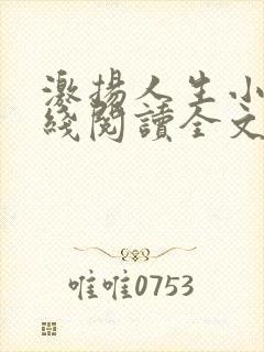 激扬人生小说在线阅读全文无弹窗