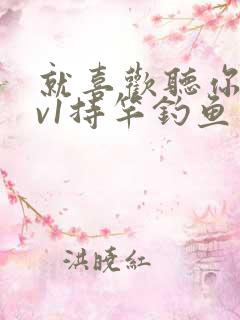 就喜欢听你叫1v1持竿钓鱼