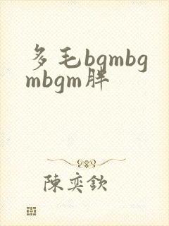 多毛bgmbgmbgm胖