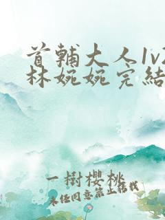 首辅大人1v2林婉婉完结了吗