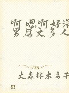 啊 嗯啊好深男男腐文多人