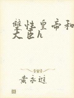 双性皇帝和双根大臣h