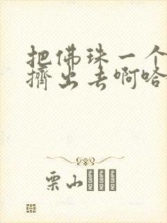 把佛珠一个一个挤出去啊哈