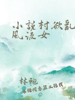 小说村欲乱乡野风流女