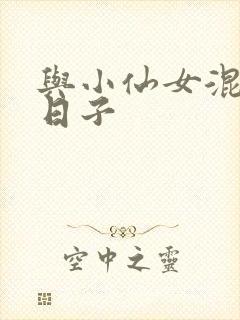 与小仙女混居的日子