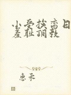 小受挨脔日常h羞耻调教