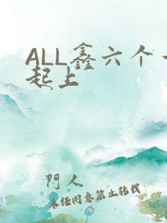 ALL鑫六个一起上