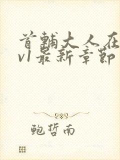 首辅大人在上1v1最新章节