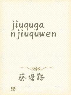 jiuquganjiuquwen