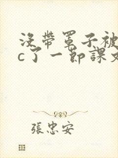 没带罩子被校霸c了一节课文