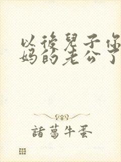 以后儿子你就是妈的老公了