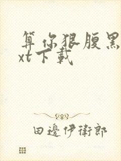 算你狠腹黑男txt下载