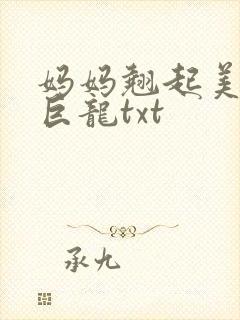 妈妈翘起美臂迎巨龙txt