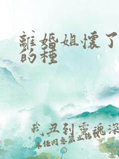 离婚姐怀了亲弟的种