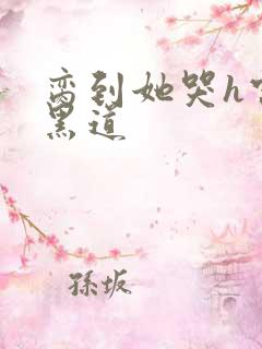 脔到她哭h宫交黑道