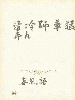 清冷师尊猛烈顶弄h