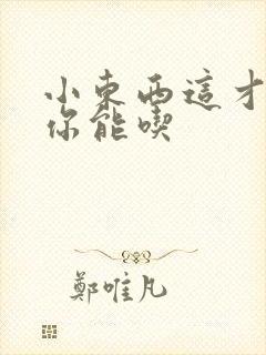 小东西这才一根你能吃