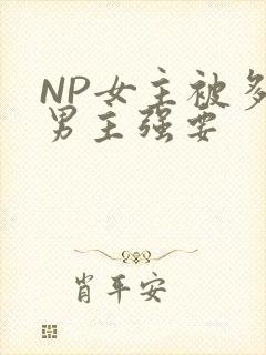 NP女主被多个男主强要