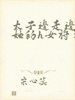 太子边走边挺进她的h女将军