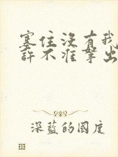 塞住没有我的允许不准拿出来