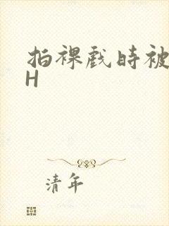 拍裸戏时被C了H