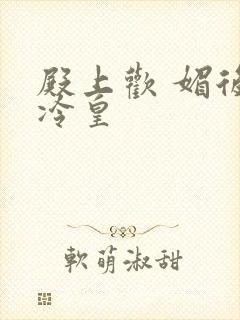 殿上欢 媚后戏冷皇