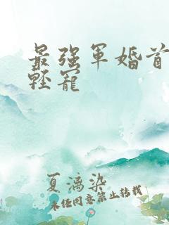 最强军婚首长求轻宠