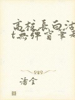 高校长白沽txt无弹窗笔趣阁