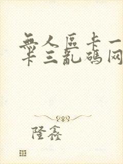 无人区卡一卡二卡三乱码网站