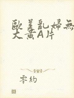 欧美乱妇无乱码大黄A片