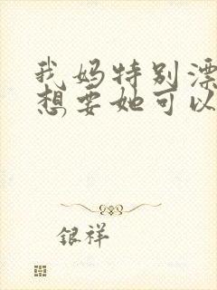我妈特别漂亮我想要她可以吗